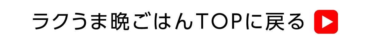 ラクうま晩ごはんTOPに戻る